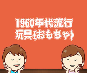 1960年代に流行した懐かしい玩具(おもちゃ)