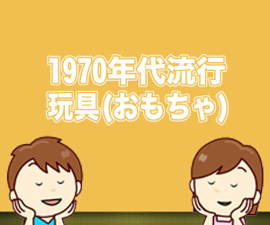 1970年代に流行した懐かしい玩具(おもちゃ)